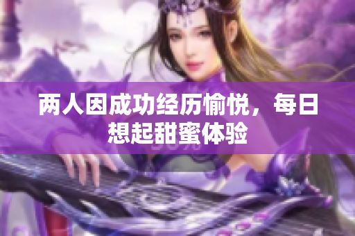 两人因成功经历愉悦，每日想起甜蜜体验