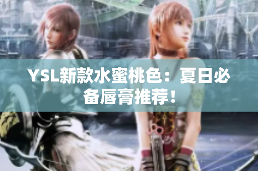 YSL新款水蜜桃色：夏日必备唇膏推荐！
