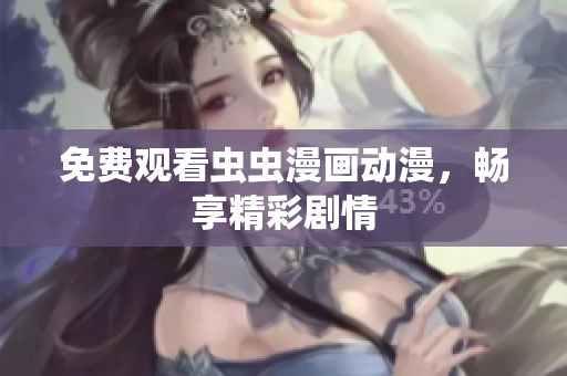 免费观看虫虫漫画动漫，畅享精彩剧情