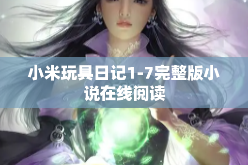 小米玩具日记1-7完整版小说在线阅读