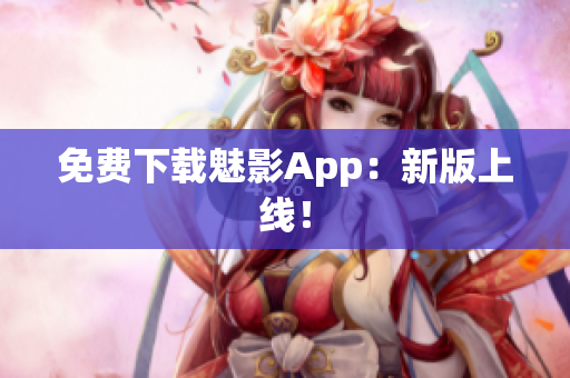 免费下载魅影App：新版上线！