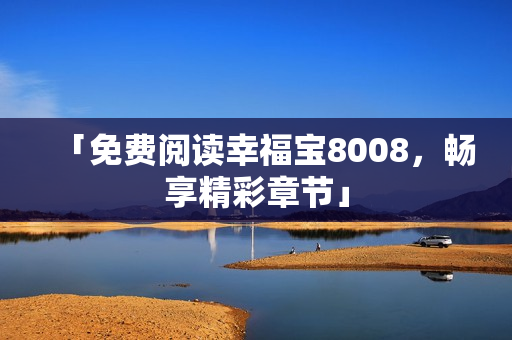 「免费阅读幸福宝8008，畅享精彩章节」