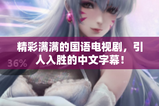 精彩满满的国语电视剧，引人入胜的中文字幕！