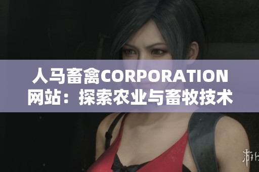 人马畜禽CORPORATION网站：探索农业与畜牧技术的创新平台