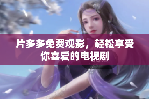片多多免费观影，轻松享受你喜爱的电视剧