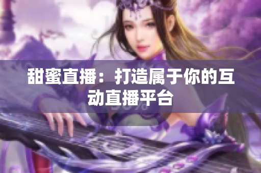 甜蜜直播：打造属于你的互动直播平台