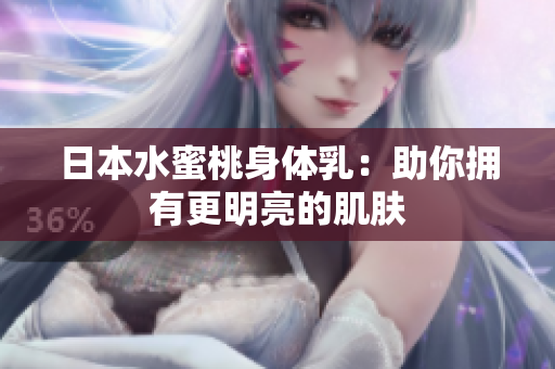日本水蜜桃身体乳：助你拥有更明亮的肌肤