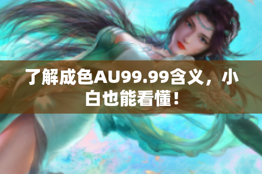 了解成色AU99.99含义，小白也能看懂！