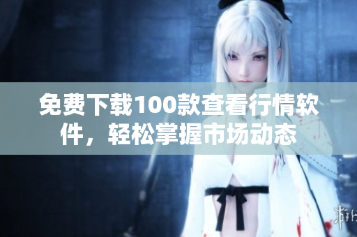 免费下载100款查看行情软件，轻松掌握市场动态