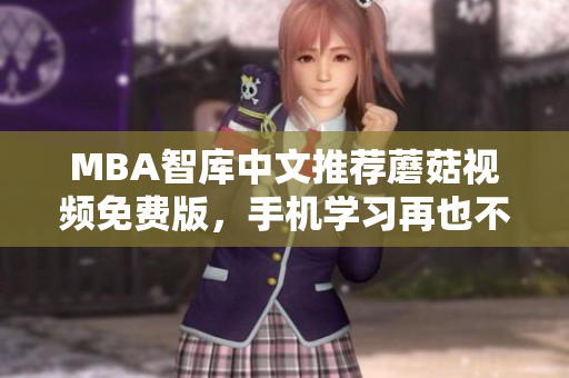 MBA智库中文推荐蘑菇视频免费版，手机学习再也不难！