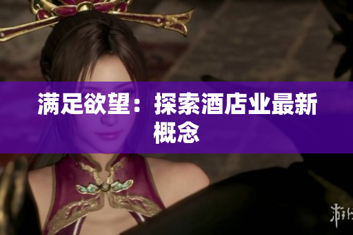 满足欲望：探索酒店业最新概念