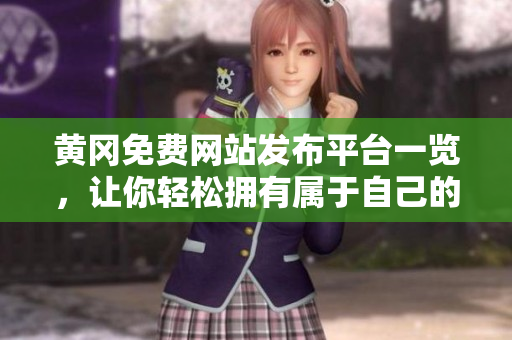 黄冈免费网站发布平台一览，让你轻松拥有属于自己的网站！