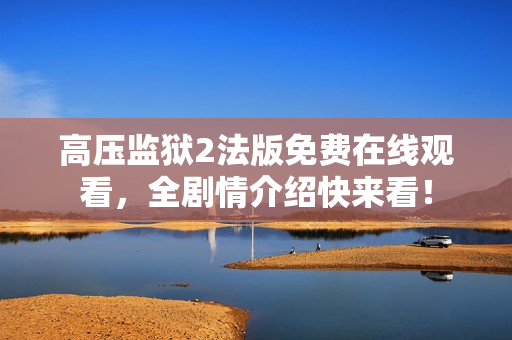 高压监狱2法版免费在线观看，全剧情介绍快来看！