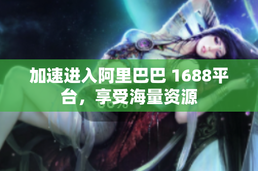 加速进入阿里巴巴 1688平台，享受海量资源