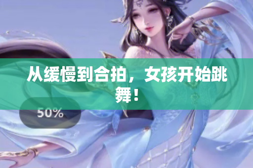 从缓慢到合拍，女孩开始跳舞！