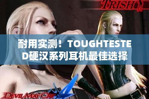 耐用实测！TOUGHTESTED硬汉系列耳机最佳选择