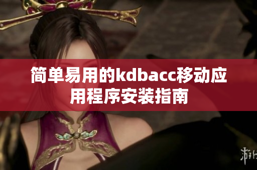 简单易用的kdbacc移动应用程序安装指南