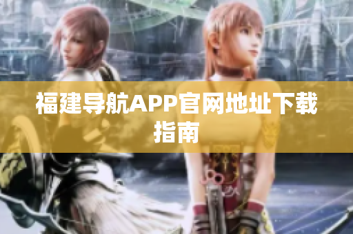 福建导航APP官网地址下载指南