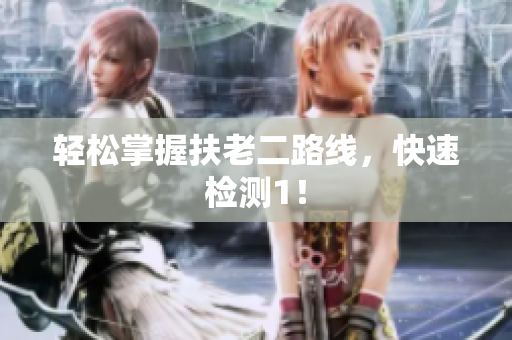 轻松掌握扶老二路线，快速检测1！