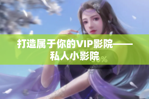 打造属于你的VIP影院——私人小影院