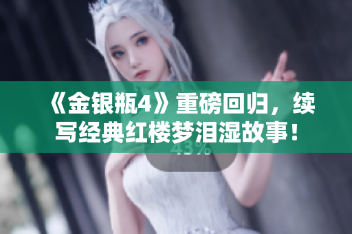 《金银瓶4》重磅回归，续写经典红楼梦泪湿故事！