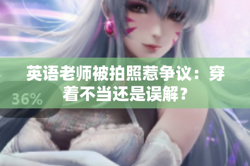 英语老师被拍照惹争议：穿着不当还是误解？