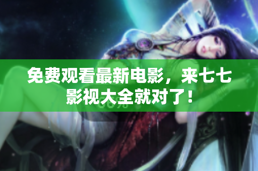 免费观看最新电影，来七七影视大全就对了！