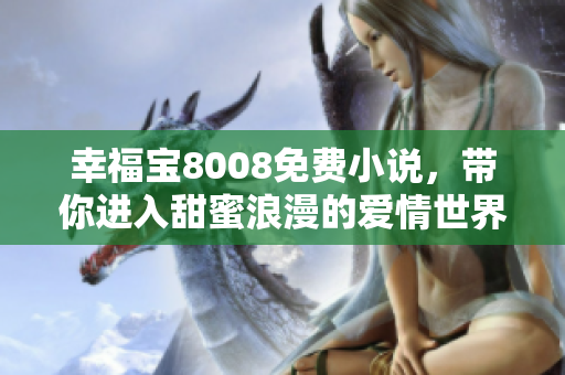 幸福宝8008免费小说，带你进入甜蜜浪漫的爱情世界