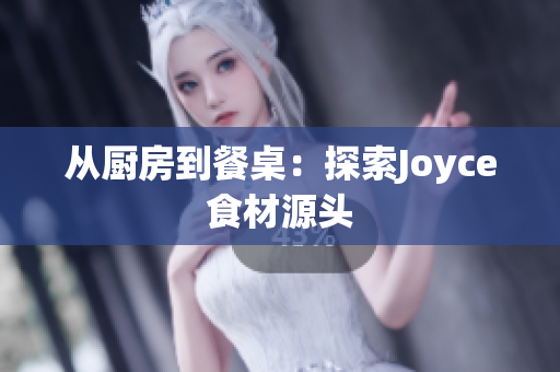从厨房到餐桌：探索Joyce食材源头
