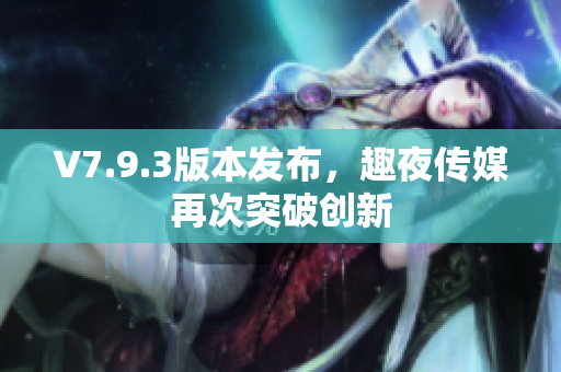 V7.9.3版本发布，趣夜传媒再次突破创新