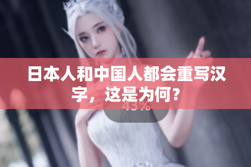 日本人和中国人都会重写汉字，这是为何？