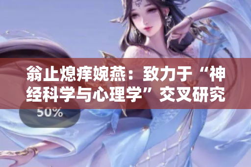 翁止熄痒婉燕：致力于“神经科学与心理学”交叉研究