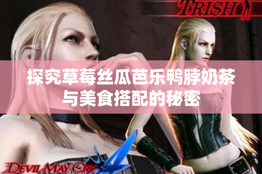 探究草莓丝瓜芭乐鸭脖奶茶与美食搭配的秘密
