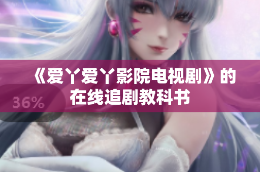 《爱丫爱丫影院电视剧》的在线追剧教科书