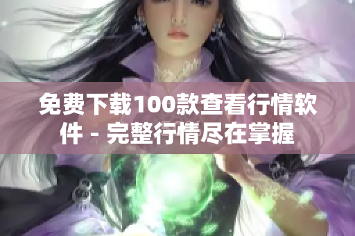 免费下载100款查看行情软件 - 完整行情尽在掌握