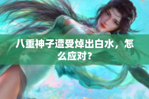 八重神子遭受焯出白水，怎么应对？