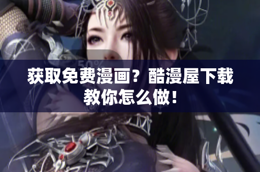获取免费漫画？酷漫屋下载教你怎么做！