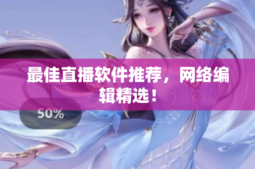 最佳直播软件推荐，网络编辑精选！