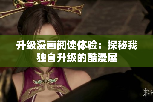 升级漫画阅读体验：探秘我独自升级的酷漫屋