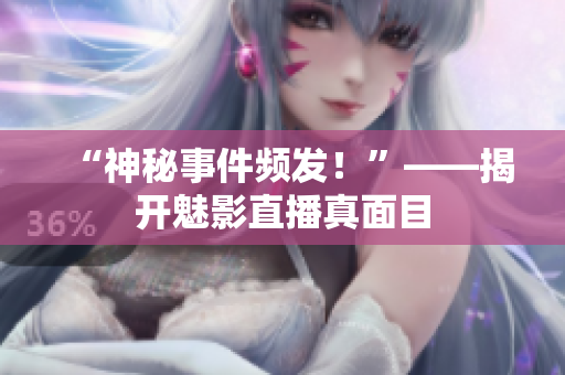 “神秘事件频发！”——揭开魅影直播真面目