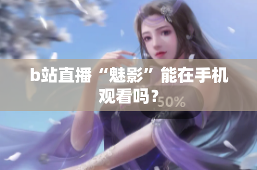 b站直播“魅影”能在手机观看吗？