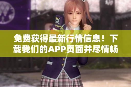 免费获得最新行情信息！下载我们的APP页面并尽情畅享！