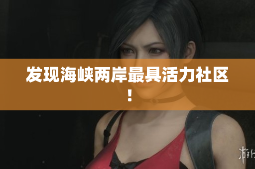发现海峡两岸最具活力社区！