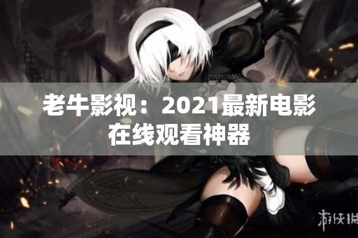 老牛影视：2021最新电影在线观看神器