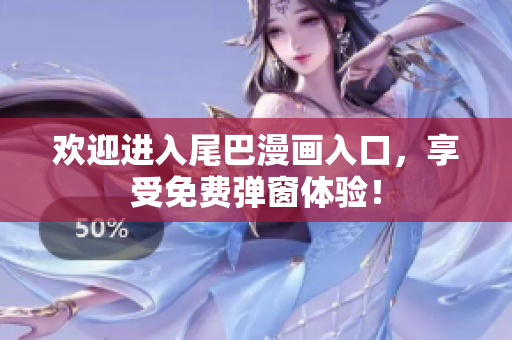 欢迎进入尾巴漫画入口，享受免费弹窗体验！