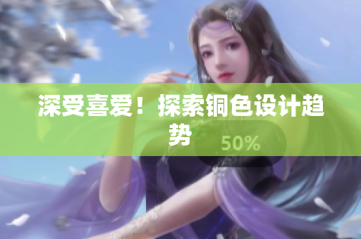 深受喜爱！探索铜色设计趋势