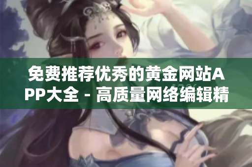 免费推荐优秀的黄金网站APP大全 - 高质量网络编辑精选