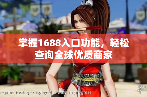 掌握1688入口功能，轻松查询全球优质商家