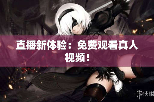 直播新体验：免费观看真人视频！