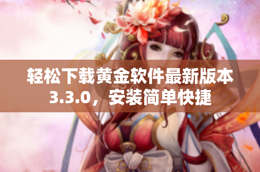 轻松下载黄金软件最新版本3.3.0，安装简单快捷